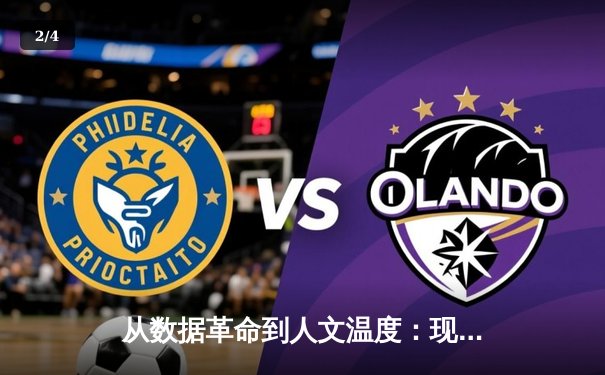 从数据革命到人文温度：现代体育资讯的深度进化与价值重构 - 2