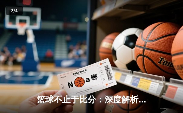 篮球不止于比分：深度解析现代体育资讯的三大变革趋势 - 2