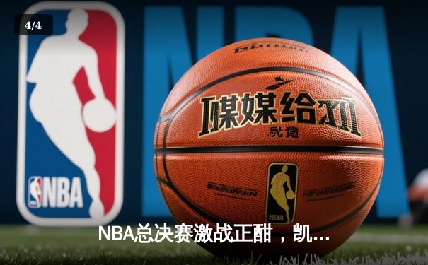 NBA总决赛激战正酣，凯尔特人惊险逆转勇士夺赛点 - 4