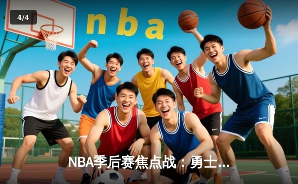NBA季后赛焦点战：勇士逆转掘金，库里末节独砍18分率队夺赛点 - 4