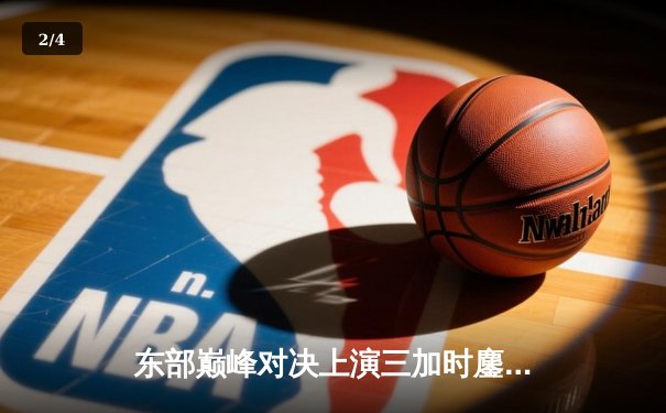 东部巅峰对决上演三加时鏖战 凯尔特人惜败尼克斯，布伦森61分创生涯新高 - 2