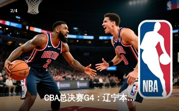 CBA总决赛G4：辽宁本钢加时险胜新疆伊力特，总比分3-1夺赛点 - 2