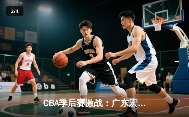 CBA季后赛激战：广东宏远逆转浙江稠州，胡明轩关键三分定乾坤 - 2
