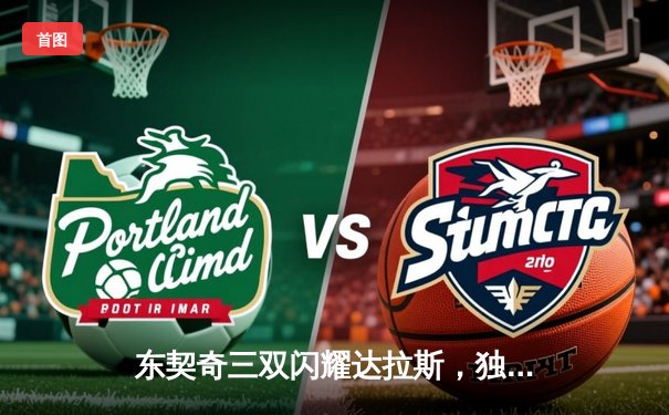 东契奇三双闪耀达拉斯，独行侠加时险胜凯尔特人扳回一城