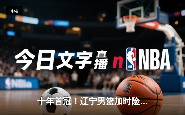 十年首冠！辽宁男篮加时险胜广东，大比分4-2问鼎CBA总冠军 - 4