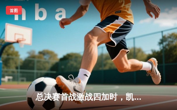 总决赛首战激战四加时，凯尔特人险胜湖人创造历史纪录