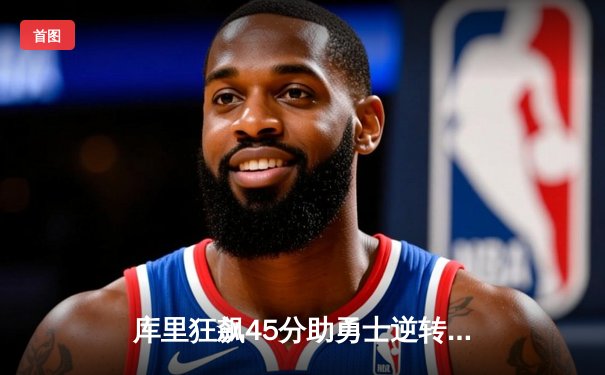 库里狂飙45分助勇士逆转掘金，西部季后赛格局突变