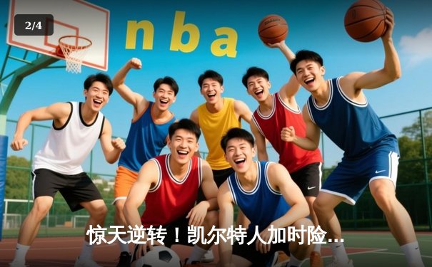 惊天逆转！凯尔特人加时险胜勇士，塔图姆44分创赛季新高 - 2