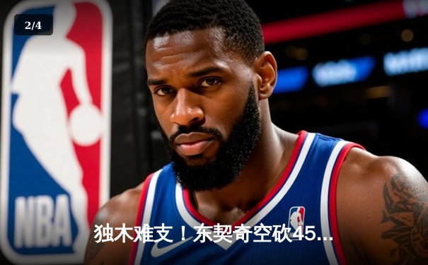 独木难支！东契奇空砍45+9+8，凯尔特人主场再胜独行侠，总比分2-0领先 - 2