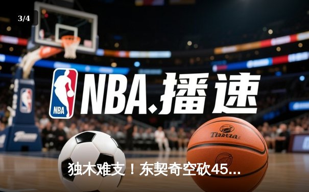 独木难支！东契奇空砍45+9+8，凯尔特人主场再胜独行侠，总比分2-0领先 - 3