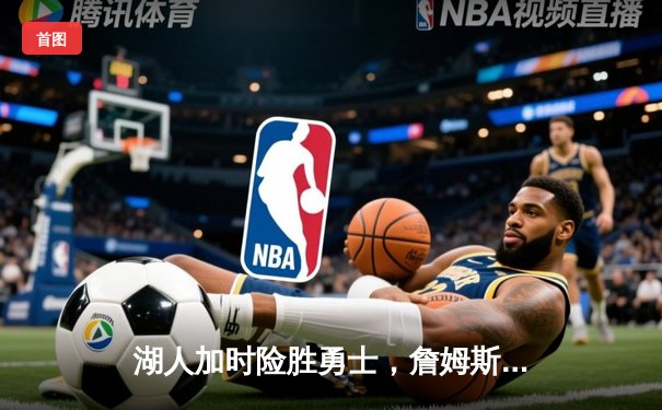 湖人加时险胜勇士，詹姆斯三双力挽狂澜，库里空砍47分