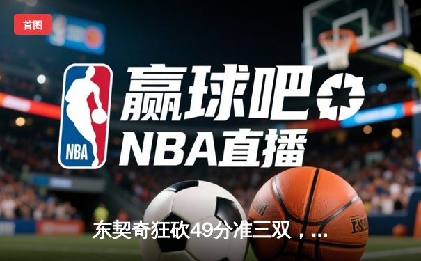东契奇狂砍49分准三双，独行侠加时险胜篮网迎五连胜