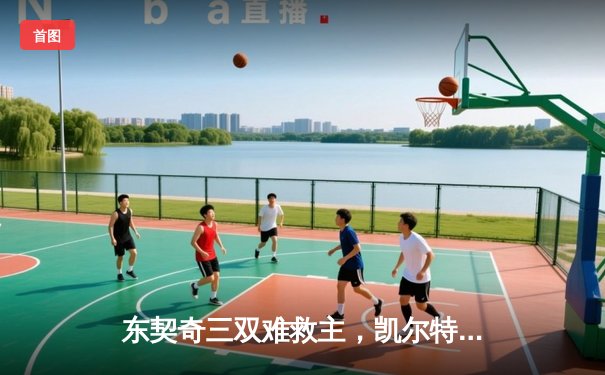 东契奇三双难救主，凯尔特人加时险胜独行侠夺赛季第58胜