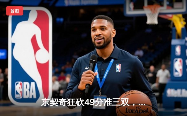 东契奇狂砍49分准三双，独行侠加时险胜篮网迎五连胜