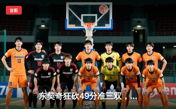 东契奇狂砍49分准三双，独行侠加时险胜篮网迎五连胜