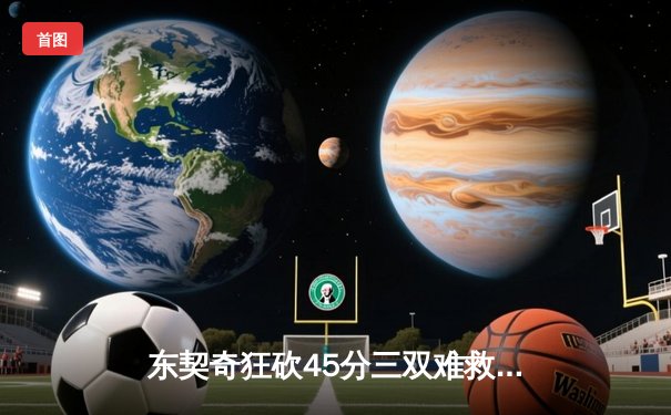 东契奇狂砍45分三双难救主，独行侠加时憾负凯尔特人总分0-2落后