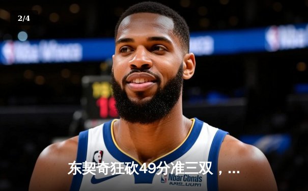 东契奇狂砍49分准三双，独行侠加时险胜篮网迎五连胜 - 2