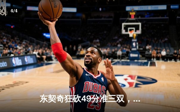 东契奇狂砍49分准三双，独行侠加时险胜篮网迎四连胜 - 4