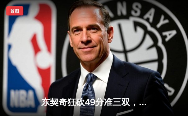 东契奇狂砍49分准三双，独行侠加时险胜篮网迎五连胜