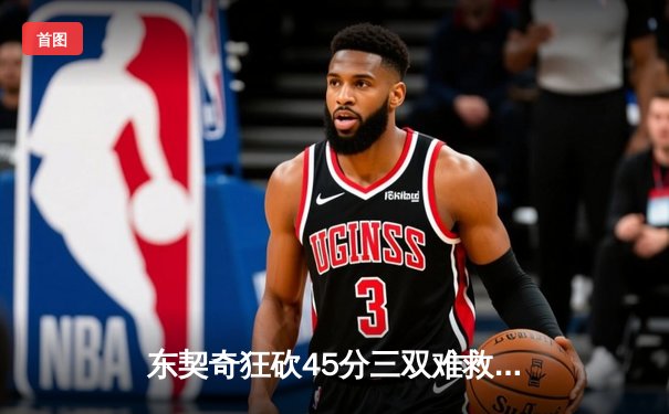 东契奇狂砍45分三双难救主，凯尔特人加时险胜独行侠夺总决赛开门红