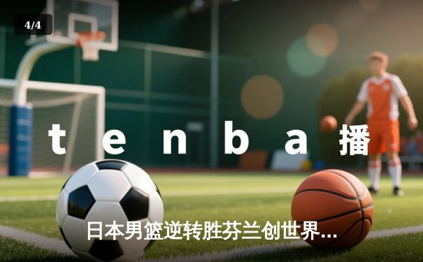 日本男篮逆转胜芬兰创世界杯历史 河村勇辉25分导演亚洲奇迹 - 4
