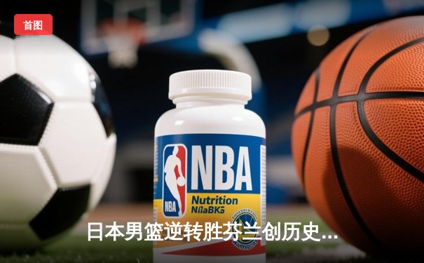 日本男篮逆转胜芬兰创历史 河村勇辉25分导演奥运奇迹