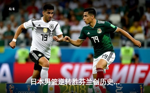日本男篮逆转胜芬兰创历史 河村勇辉35分引爆世界杯 - 4