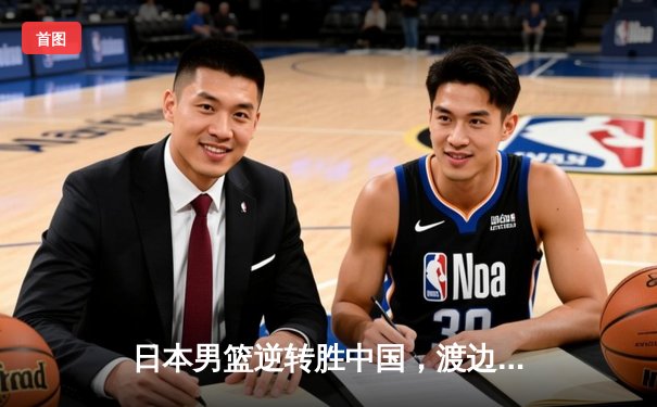 日本男篮逆转胜中国，渡边雄太关键三分锁定奥运资格