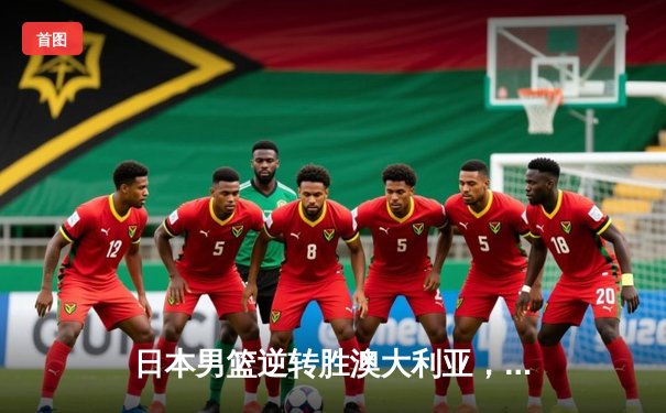 日本男篮逆转胜澳大利亚，河村勇辉35分创奥运资格赛新高