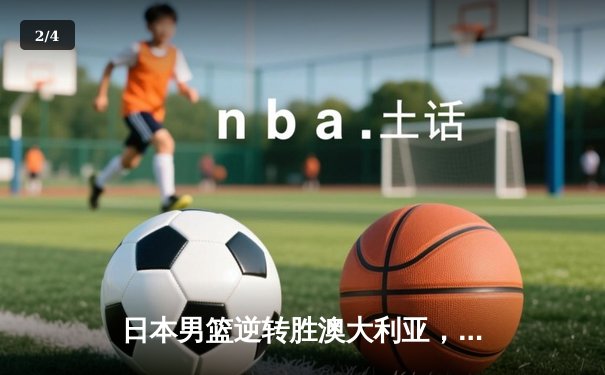 日本男篮逆转胜澳大利亚，河村勇辉35分创奥运资格赛新高 - 2