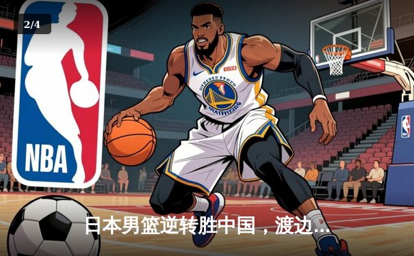 日本男篮逆转胜中国，渡边雄太关键三分锁定奥运资格赛胜局 - 2