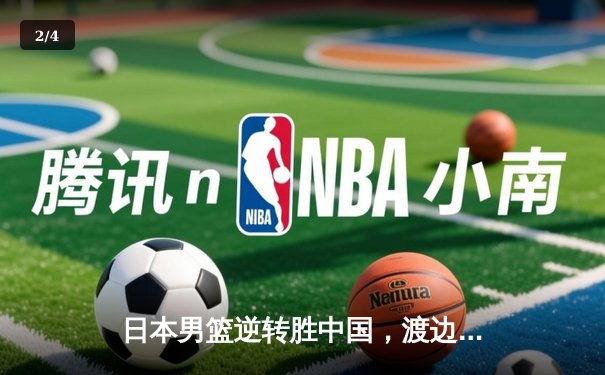 日本男篮逆转胜中国，渡边雄太关键三分锁定奥运资格赛胜局 - 2
