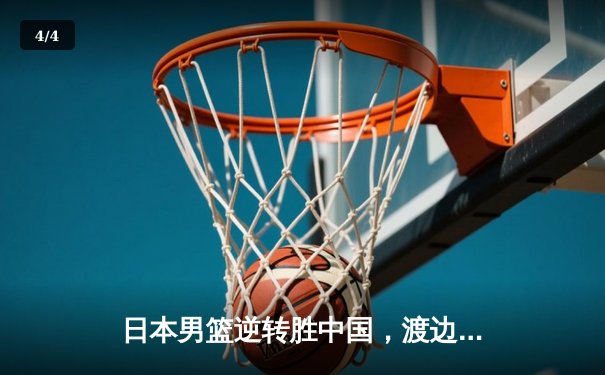 日本男篮逆转胜中国，渡边雄太关键三分锁定奥运资格赛胜局 - 4